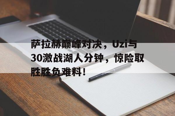 JNSPORTS-萨拉赫巅峰对决，Uzi与30激战湖人分钟，惊险取胜胜负难料！的简单介绍